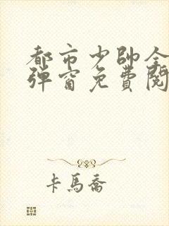 都市少帅全文无弹窗免费阅读