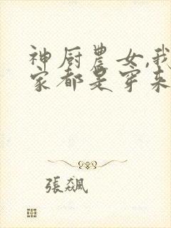 神厨农女,我全家都是穿来的小说免费