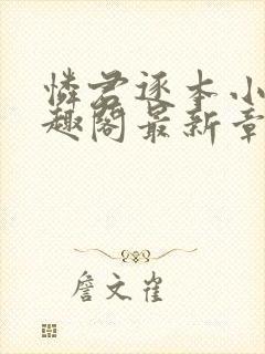 怜君逐本小说笔趣阁最新章节更新时