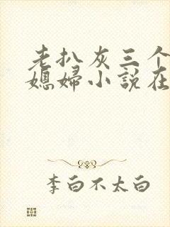 老扒灰三个明星媳妇小说在线阅读