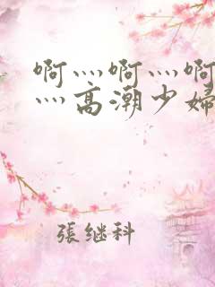 啊灬啊灬啊灬快灬高潮少妇软