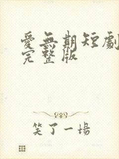 爱无期短剧免费完整版