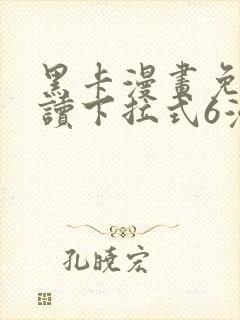 黑卡漫画免费阅读下拉式6漫画
