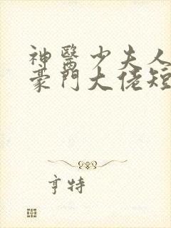 神医少夫人错嫁豪门大佬短剧