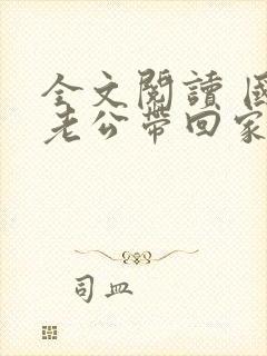 全文阅读 国民老公带回家