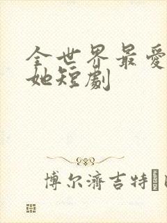 全世界最爱我的她短剧