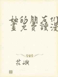 她的朋友们漫画画免费读漫画下拉式土豪漫画