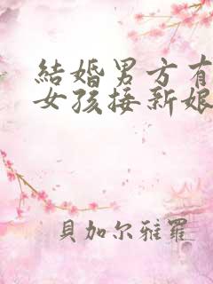 结婚男方有两个女孩接新娘叫什么