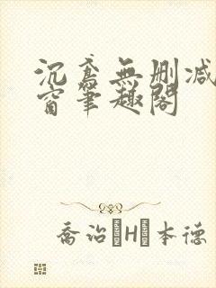 沉鸢无删减无弹窗笔趣阁