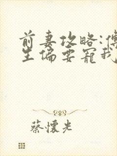 前妻攻略:傅先生偏要宠我免费全文阅读