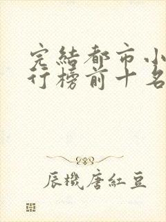 完结都市小说排行榜前十名巅峰之作