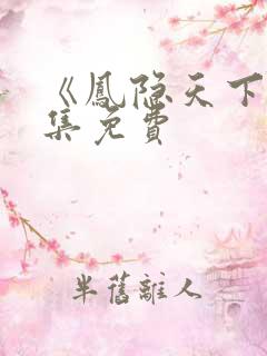 《凤隐天下》全集免费