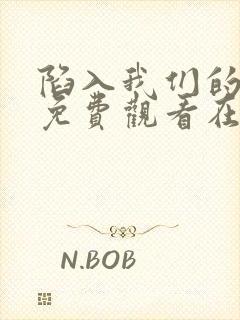 陷入我们的热恋免费观看在线阅读