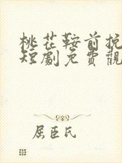 桃花鞍前挽离情短剧免费观看全集