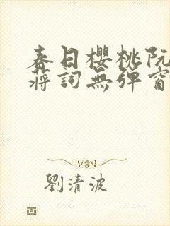 春日樱桃阮圆圆蒋词无弹窗笔趣阁