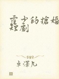 霍少的抢婚甜妻短剧