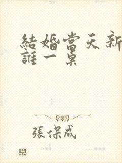 结婚当天新娘和谁一桌