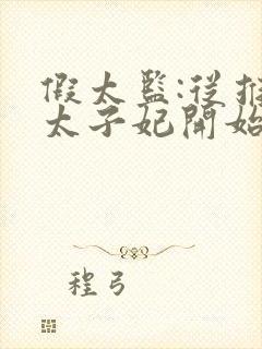 假太监:从推倒太子妃开始目录