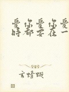 爱你爱你爱你随时都要在一起是什么歌