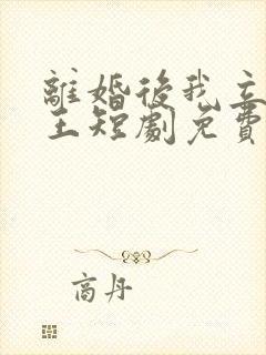 离婚后我立地成王短剧免费观看