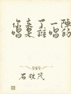 你来了一阵子原唱是谁唱的