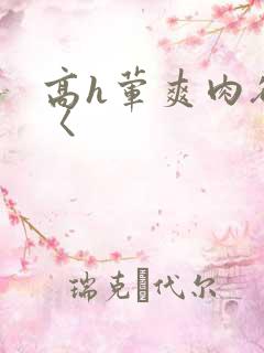 高h荤爽肉欲文〈