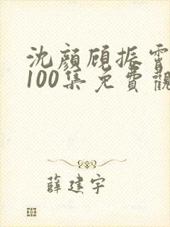 沈颜顾振霄短剧100集免费观看