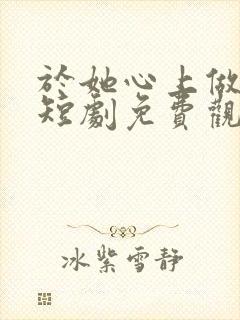 于她心上做妖精短剧免费观看全集