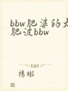 bbw肥婆的大肥波bbw