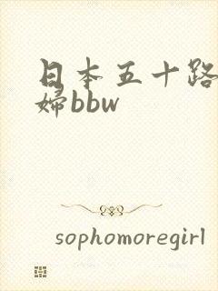 日本五十路老熟妇bbw