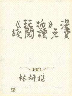 《玩物》漫画在线阅读免费下拉式