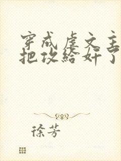 穿成虐文主角受把攻给奸了