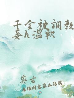 千金被调教成贱妾h温软