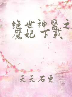 绝世神医之逆天魔妃 下载