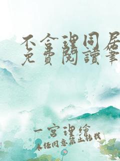 不合理同居全文免费阅读笔趣阁