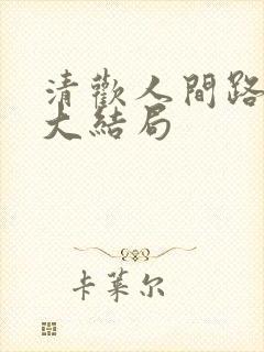 清欢人间路短剧大结局