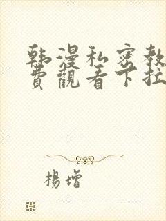 韩漫私密教学免费观看下拉式