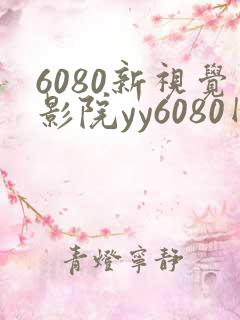 6080新视觉影院yy6080网页版
