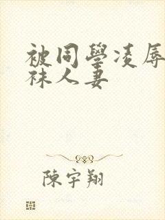 被同学凌辱的丝袜人妻