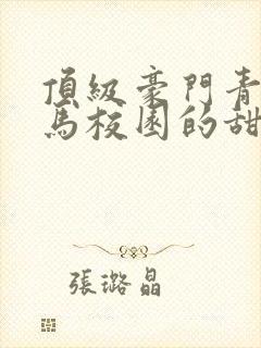 顶级豪门青梅竹马校园的甜宠文