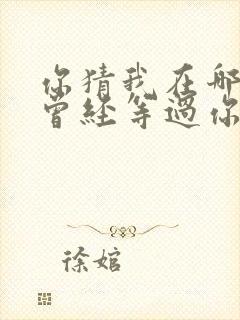 你猜我在哪儿我曾经等过你是什么歌