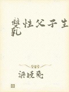 双性父子生子产乳