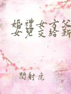 婚礼女方父亲把女儿交给新郎的致辞