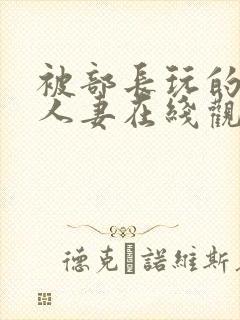 被部长玩的漂亮人妻在线观看