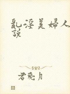 乱淫美妇人妻小说