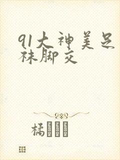 91大神美足丝袜脚交