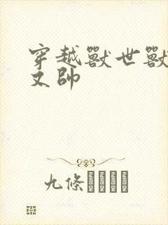 穿越兽世兽夫多又帅