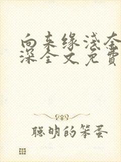 向来缘浅奈何情深全文免费阅读