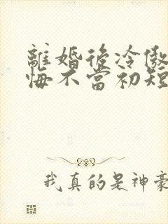 离婚后冷傲前妻悔不当初短剧全集免费观看