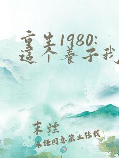 重生1980:这个养子我不当了完整短剧